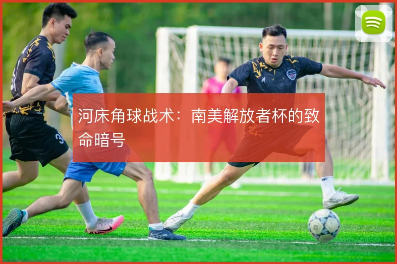 河床角球战术：南美解放者杯的致命暗号