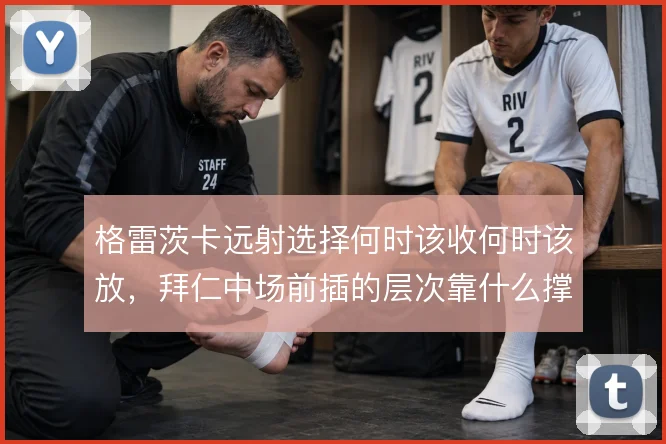 格雷茨卡远射选择何时该收何时该放，拜仁中场前插的层次靠什么撑住