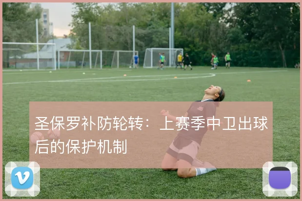 圣保罗补防轮转：上赛季中卫出球后的保护机制