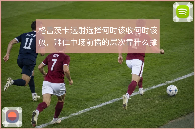 格雷茨卡远射选择何时该收何时该放，拜仁中场前插的层次靠什么撑住