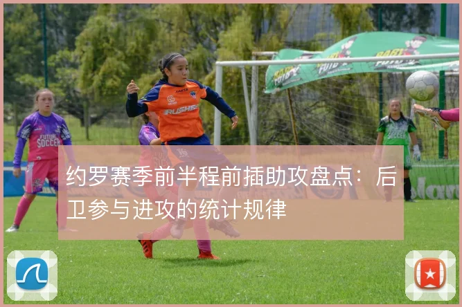 约罗赛季前半程前插助攻盘点：后卫参与进攻的统计规律