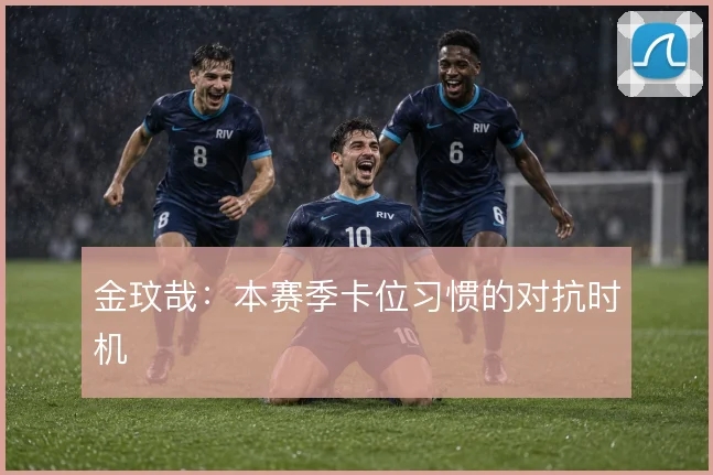 金玟哉：本赛季卡位习惯的对抗时机