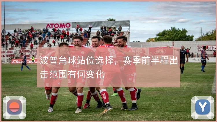 波普角球站位选择，赛季前半程出击范围有何变化