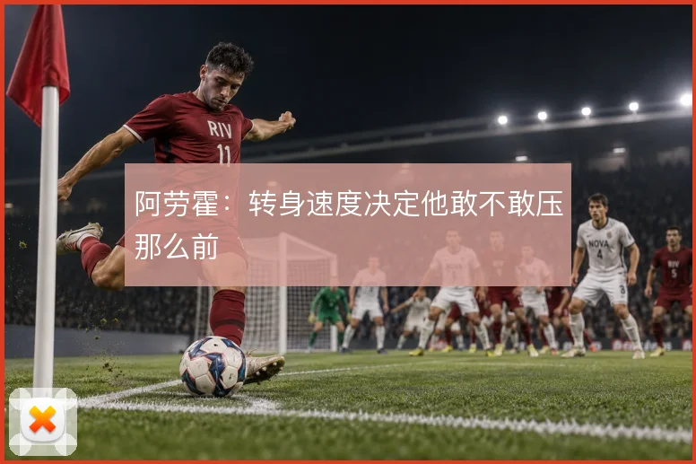阿劳霍：转身速度决定他敢不敢压那么前