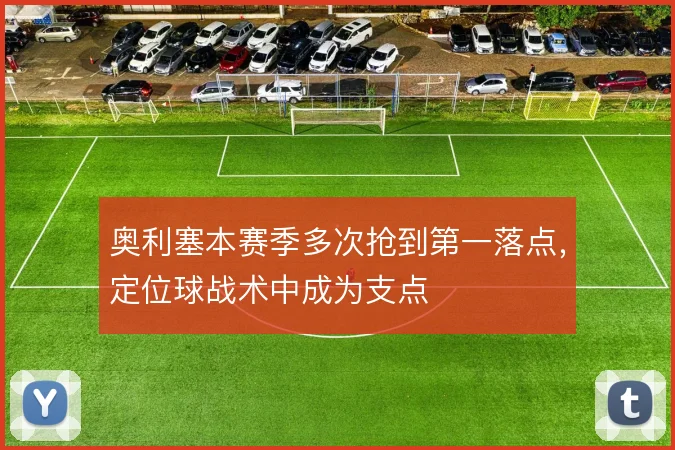 奥利塞本赛季多次抢到第一落点，定位球战术中成为支点