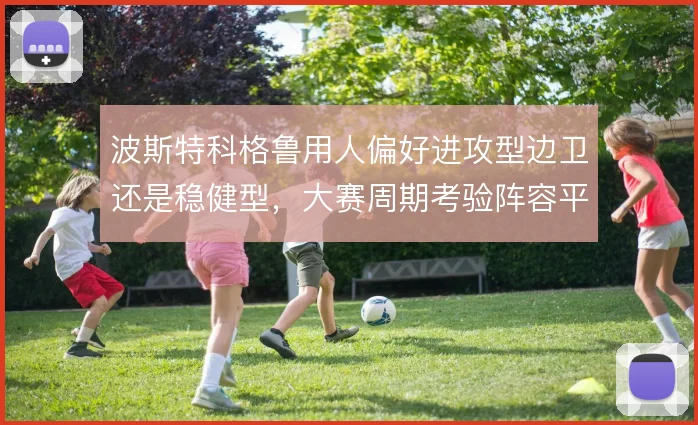波斯特科格鲁用人偏好进攻型边卫还是稳健型，大赛周期考验阵容平衡