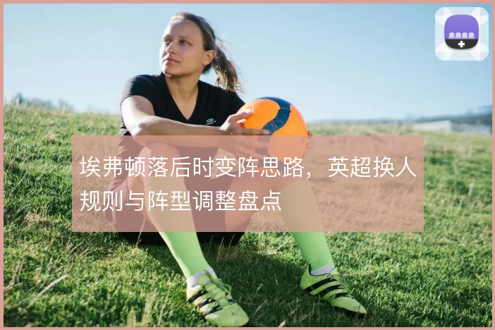 埃弗顿落后时变阵思路，英超换人规则与阵型调整盘点