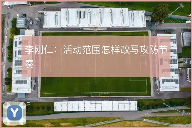 李刚仁：活动范围怎样改写攻防节奏