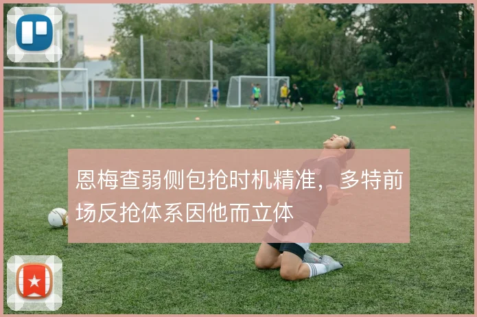 恩梅查弱侧包抢时机精准，多特前场反抢体系因他而立体