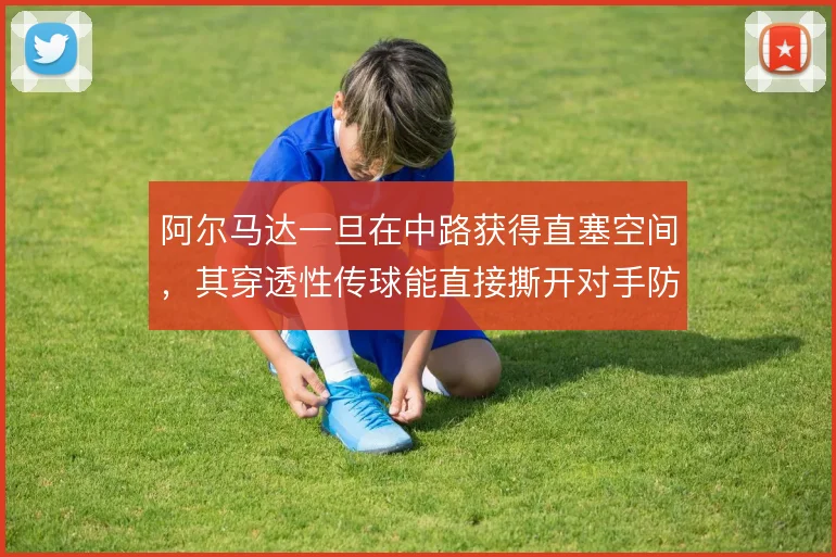 阿尔马达一旦在中路获得直塞空间，其穿透性传球能直接撕开对手防线