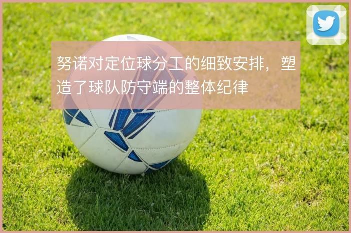 努诺对定位球分工的细致安排，塑造了球队防守端的整体纪律
