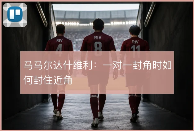 马马尔达什维利：一对一封角时如何封住近角