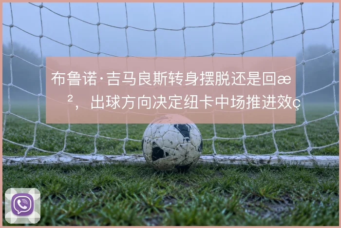 布鲁诺·吉马良斯转身摆脱还是回敲，出球方向决定纽卡中场推进效率