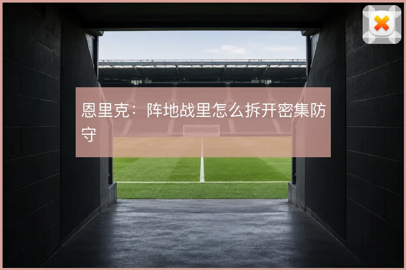 恩里克：阵地战里怎么拆开密集防守