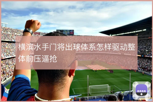 横滨水手门将出球体系怎样驱动整体前压逼抢