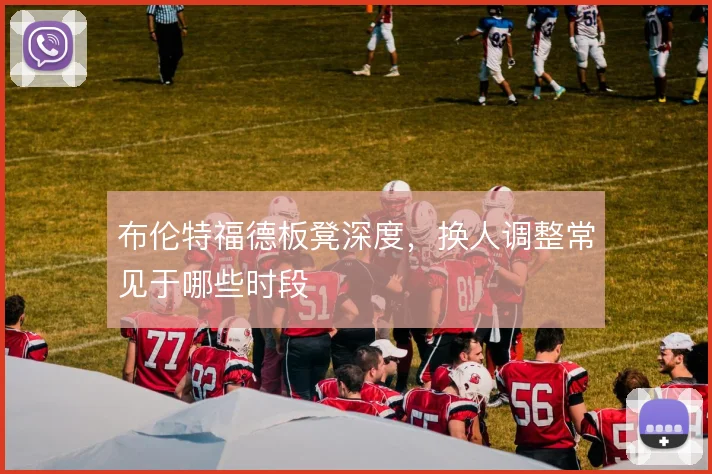 布伦特福德板凳深度，换人调整常见于哪些时段
