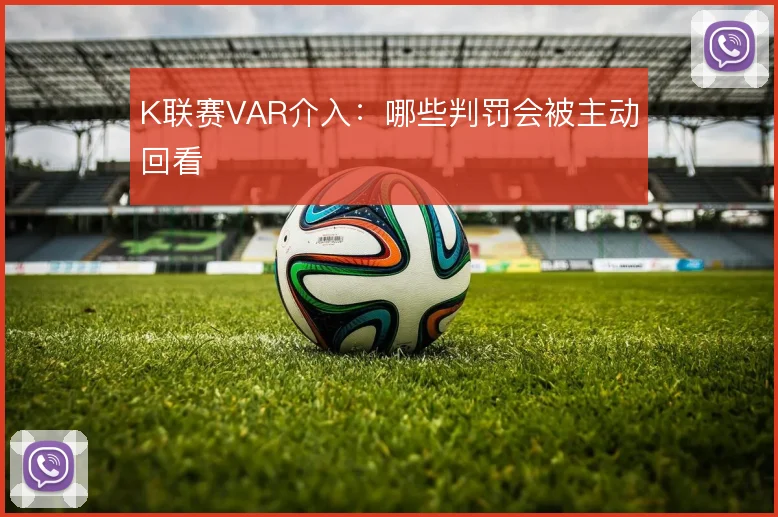 K联赛VAR介入：哪些判罚会被主动回看