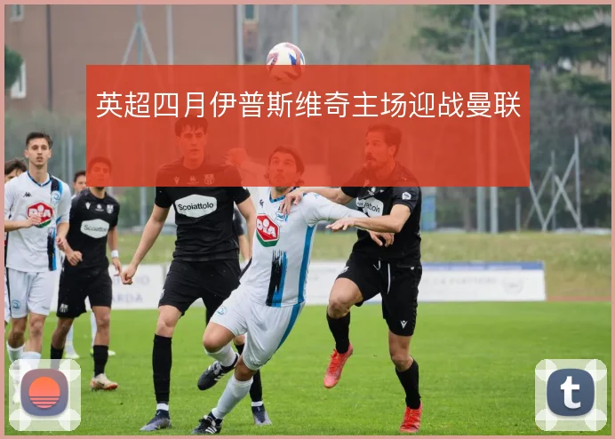 英超四月伊普斯维奇主场迎战曼联