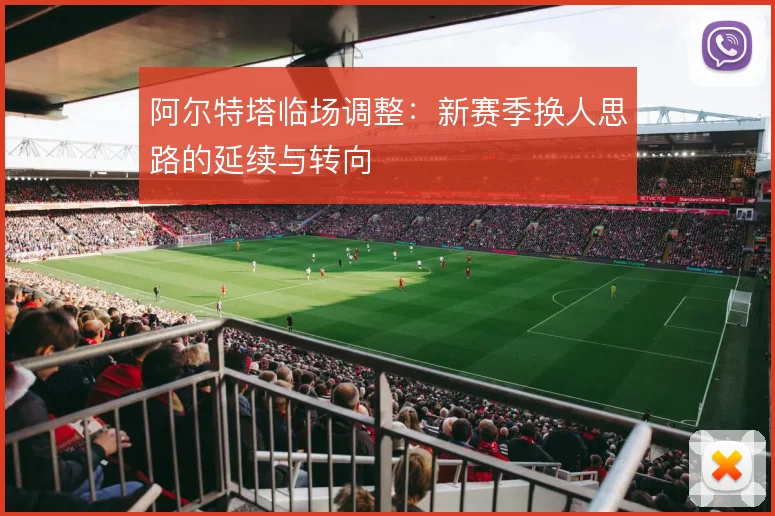阿尔特塔临场调整：新赛季换人思路的延续与转向