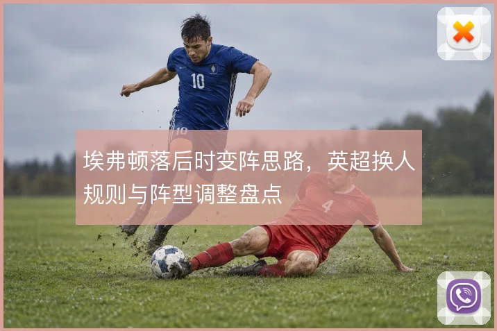 埃弗顿落后时变阵思路，英超换人规则与阵型调整盘点
