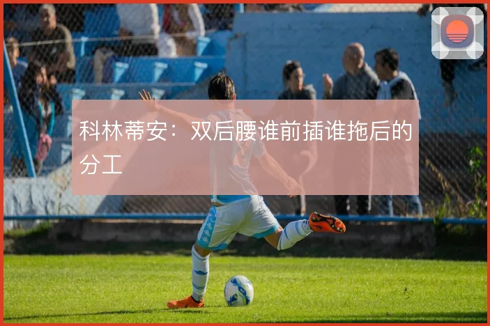 科林蒂安：双后腰谁前插谁拖后的分工
