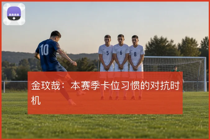 金玟哉：本赛季卡位习惯的对抗时机