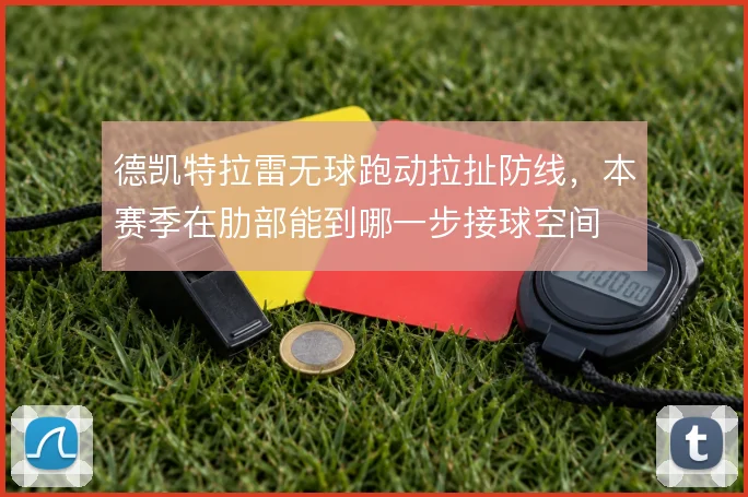 德凯特拉雷无球跑动拉扯防线，本赛季在肋部能到哪一步接球空间