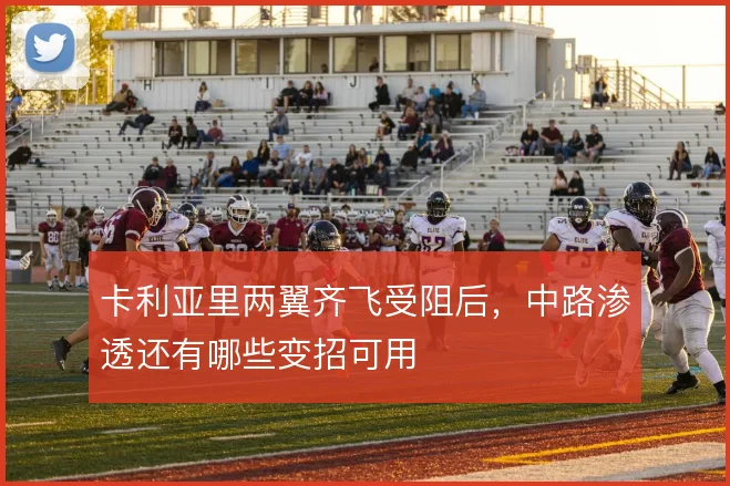 卡利亚里两翼齐飞受阻后，中路渗透还有哪些变招可用