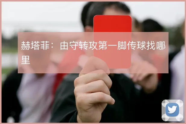 赫塔菲：由守转攻第一脚传球找哪里