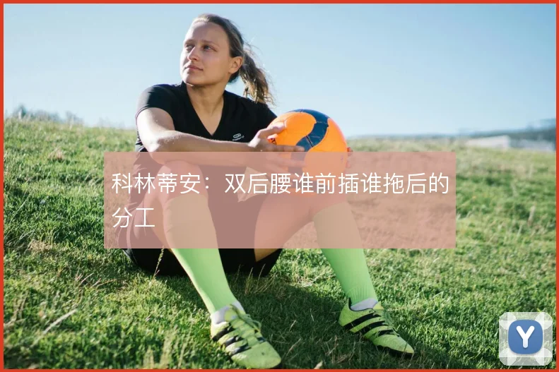 科林蒂安：双后腰谁前插谁拖后的分工