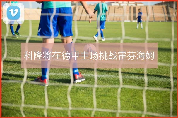科隆将在德甲主场挑战霍芬海姆