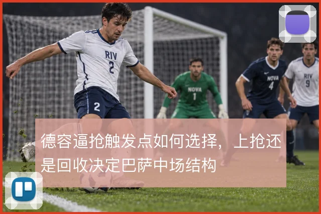 德容逼抢触发点如何选择，上抢还是回收决定巴萨中场结构