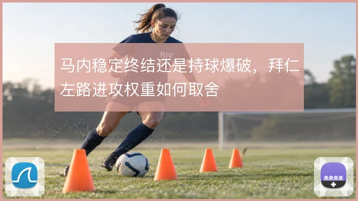 马内稳定终结还是持球爆破，拜仁左路进攻权重如何取舍