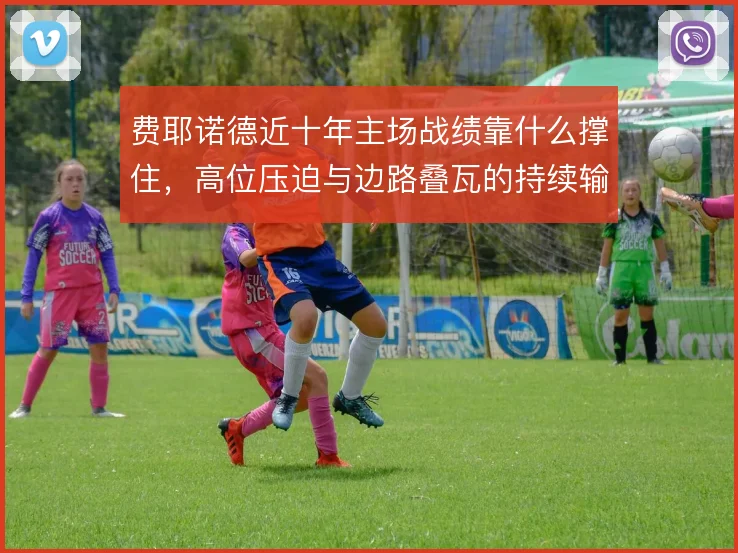 费耶诺德近十年主场战绩靠什么撑住，高位压迫与边路叠瓦的持续输出