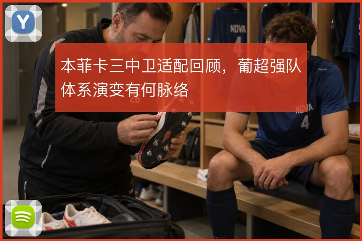 本菲卡三中卫适配回顾，葡超强队体系演变有何脉络
