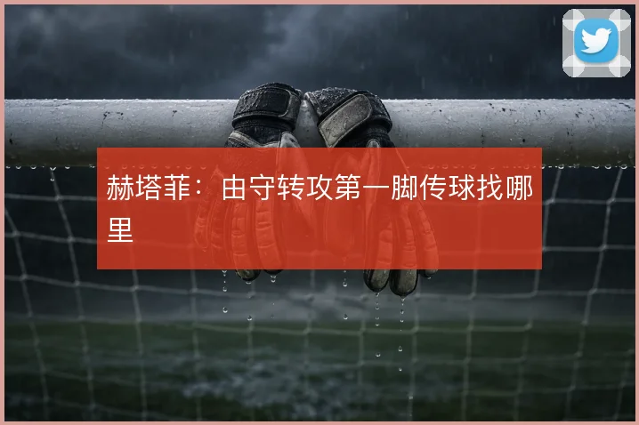 赫塔菲：由守转攻第一脚传球找哪里