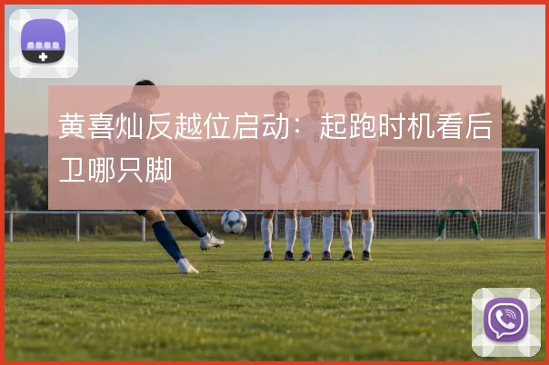 黄喜灿反越位启动：起跑时机看后卫哪只脚