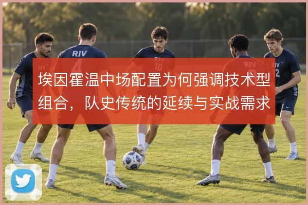 埃因霍温中场配置为何强调技术型组合，队史传统的延续与实战需求