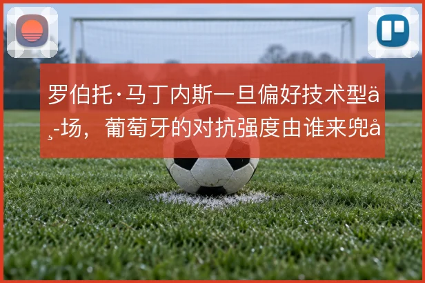 罗伯托·马丁内斯一旦偏好技术型中场，葡萄牙的对抗强度由谁来兜底