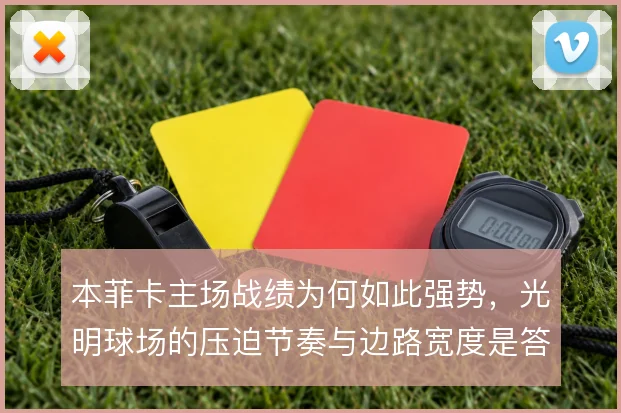本菲卡主场战绩为何如此强势，光明球场的压迫节奏与边路宽度是答案