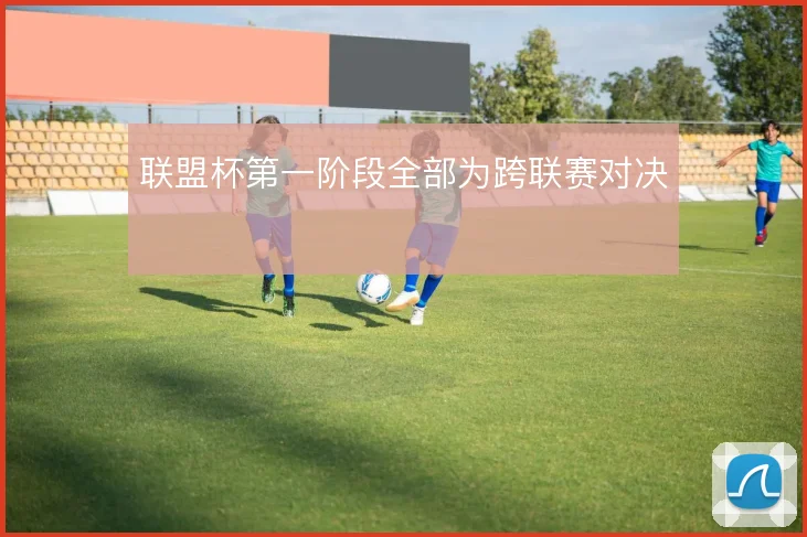 联盟杯第一阶段全部为跨联赛对决