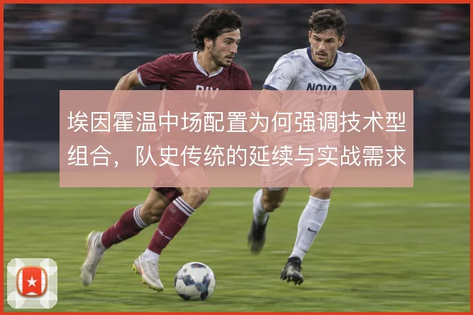 埃因霍温中场配置为何强调技术型组合，队史传统的延续与实战需求