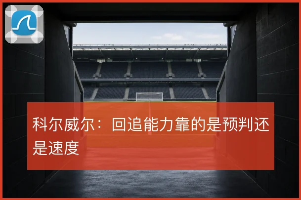 科尔威尔：回追能力靠的是预判还是速度
