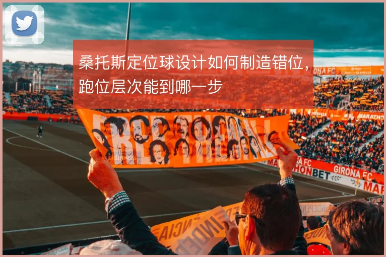 桑托斯定位球设计如何制造错位,跑位层次能到哪一步