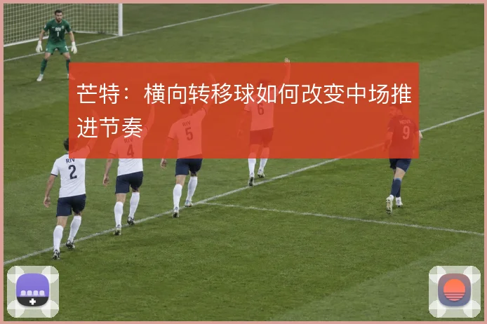 芒特：横向转移球如何改变中场推进节奏
