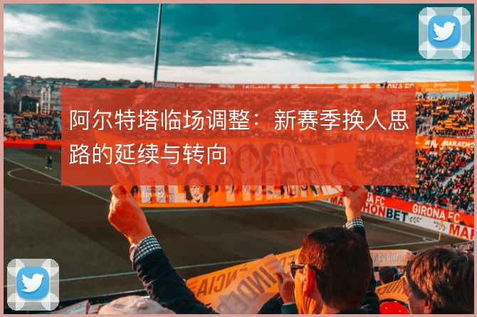 阿尔特塔临场调整：新赛季换人思路的延续与转向