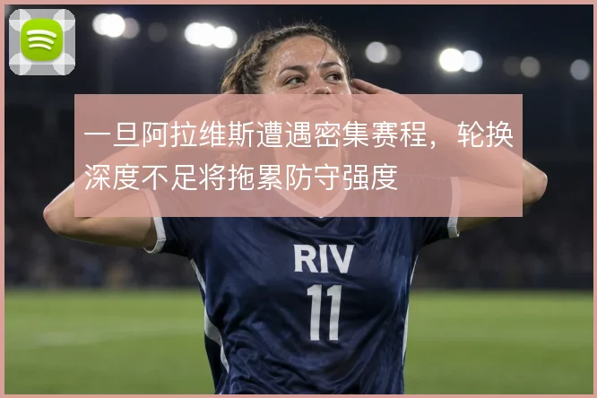 一旦阿拉维斯遭遇密集赛程,轮换深度不足将拖累防守强度