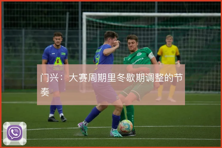 门兴：大赛周期里冬歇期调整的节奏