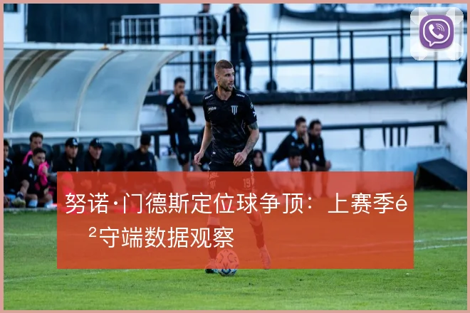 努诺·门德斯定位球争顶：上赛季防守端数据观察