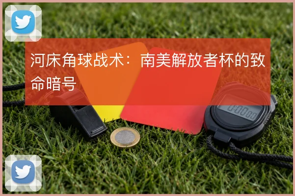 河床角球战术：南美解放者杯的致命暗号